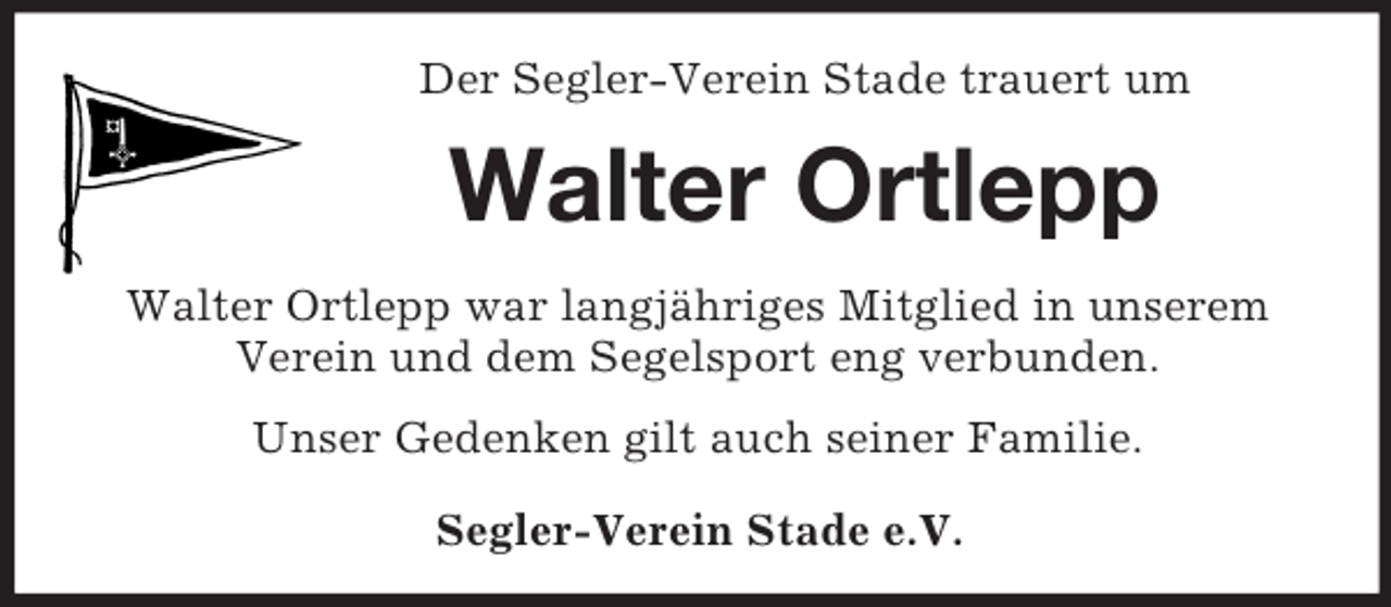 <p>Der Segler-Verein Stade trauert um<br />Walter Ortlepp<br />Walter Ortlepp war langjähriges Mitglied in unserem Verein und dem Segelsport eng verbunden.<br />Unser Gedenken gilt auch seiner Familie.</p><p>Segler-Verein Stade e.V.</p>