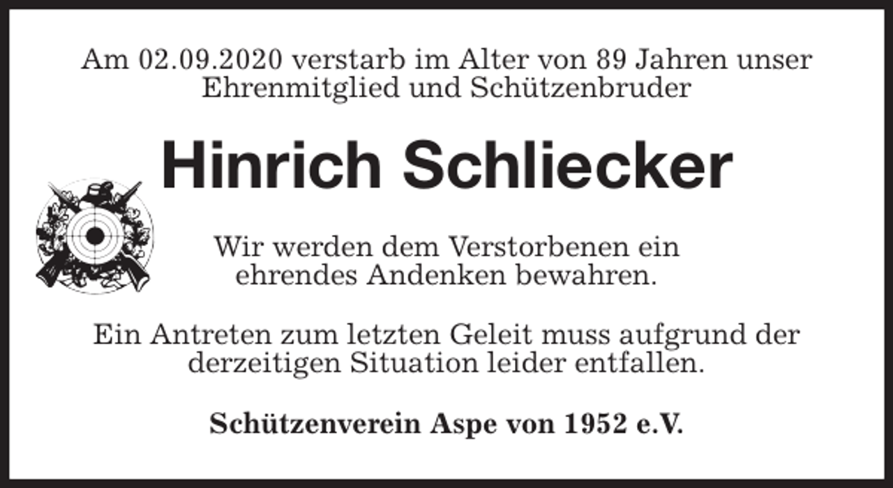 <p>Am 02.09.2020 verstarb im Alter von 89 Jahren unser Ehrenmitglied und Schützenbruder<br />Hinrich Schliecker<br />Wir werden dem Verstorbenen ein<br />ehrendes Andenken bewahren.</p>
<p>Ein Antreten zum letzten Geleit muss aufgrund der<br />derzeitigen Situation leider entfallen.<br />Schützenverein Aspe von 1952 e.V.</p>