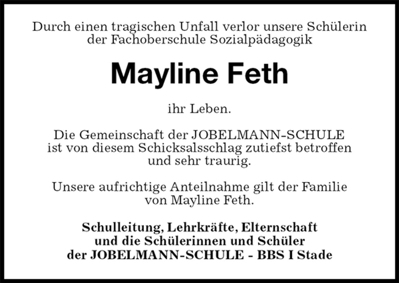 <p>Durch einen tragischen Unfall verlor unsere Schülerin<br />der Fachoberschule Sozialpädagogik<br />Mayline Feth<br />Schulleitung, Lehrkräfte, Elternschaft<br />und die Schülerinnen und Schüler<br />der JOBELMANN-SCHULE - BBS I Stade<br />ihr Leben.</p>
<p>Die Gemeinschaft der JOBELMANN-SCHULE<br />ist von diesem Schicksalsschlag zutiefst betroffen<br />und sehr traurig.</p>
<p>Unsere aufrichtige Anteilnahme gilt der Familie<br />von Mayline Feth.</p>