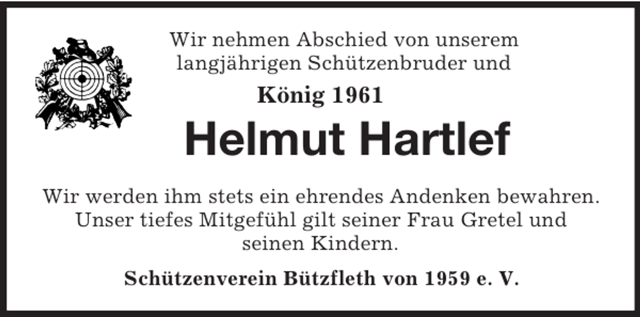<p>Wir nehmen Abschied von unserem<br />langjährigen Schützenbruder und<br />König 1961<br />Helmut Hartlef<br />Wir werden ihm stets ein ehrendes Andenken bewahren.<br />Unser tiefes Mitgefühl gilt seiner Frau Gretel und<br />seinen Kindern.<br />Schützenverein Bützfleth von 1959 e. V.</p>