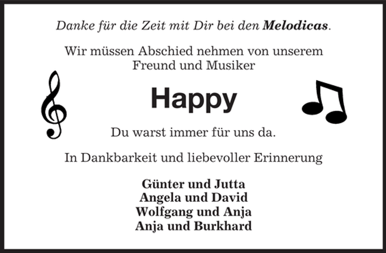 <p>Danke für die Zeit mit Dir bei den Melodicas. Wir müssen Abschied nehmen von unserem Freund und Musiker</p><p>Happy<br />Du warst immer für uns da. In Dankbarkeit und liebevoller Erinnerung Günter und Jutta Angela und David Wolfgang und Anja Anja und Burkhard</p>