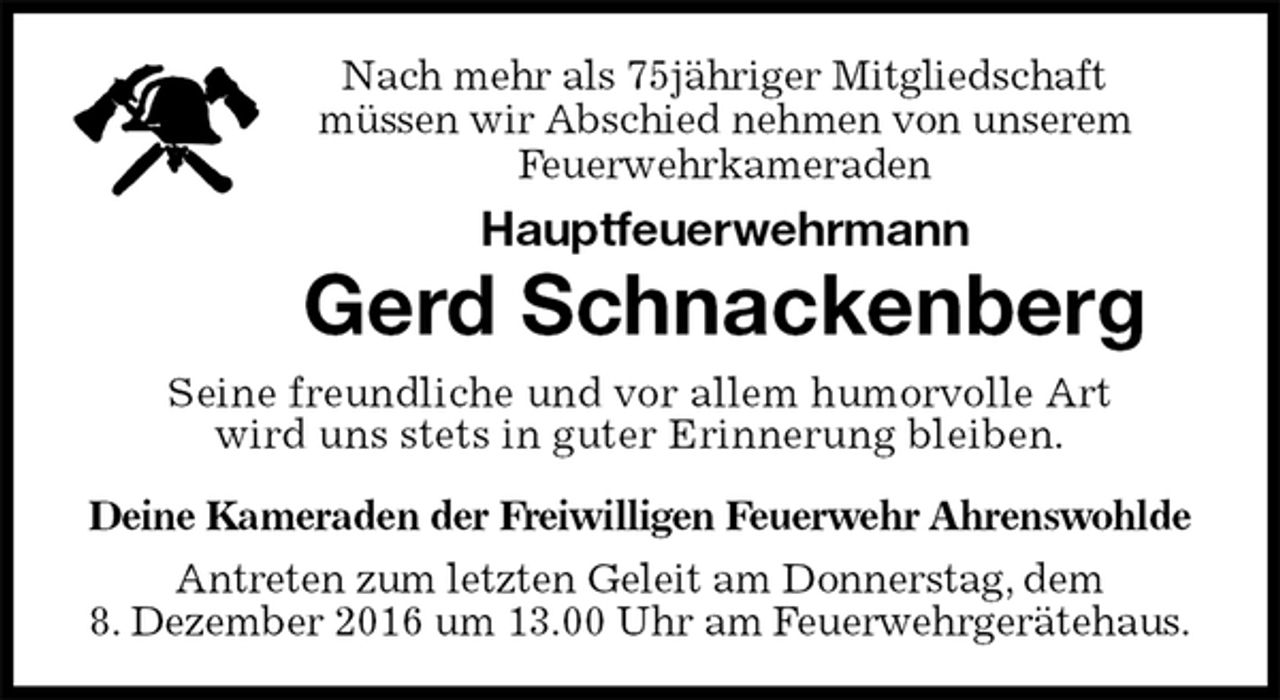 <p>Nach mehr als 75jähriger Mitgliedschaft<br />müssen wir Abschied nehmen von unserem<br />Feuerwehrkameraden<br />Hauptfeuerwehrmann<br />Gerd Schnackenberg<br />Seine freundliche und vor allem humorvolle Art<br />wird uns stets in guter Erinnerung bleiben.<br />Deine Kameraden der Freiwilligen Feuerwehr Ahrenswohlde<br />Antreten zum letzten Geleit am Donnerstag, dem<br />8. Dezember 2016 um 13.00 Uhr am Feuerwehrgerätehaus.</p>