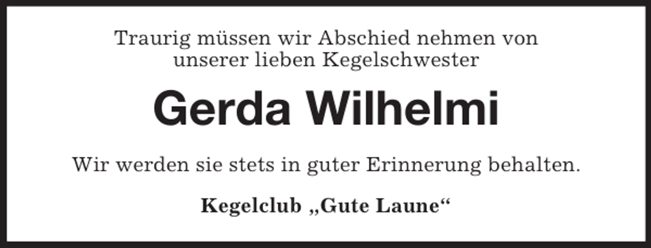 <p>Traurig müssen wir Abschied nehmen von<br />unserer lieben Kegelschwester</p><p>Gerda Wilhelmi<br />Wir werden sie stets in guter Erinnerung behalten.<br />Kegelclub „Gute Laune“</p>