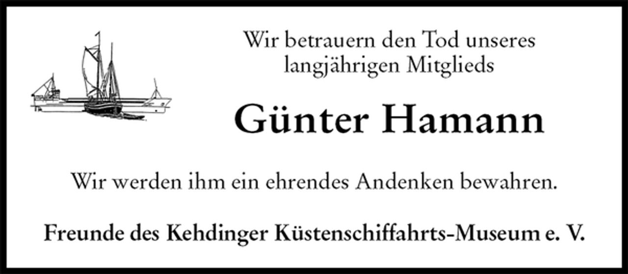 <p>Wir betrauern den Tod unseres<br />langjährigen Mitglieds<br />Günter Hamann<br />Freunde des Kehdinger Küstenschiffahrts-Museum e. V.<br />Wir werden ihm ein ehrendes Andenken bewahren.</p>