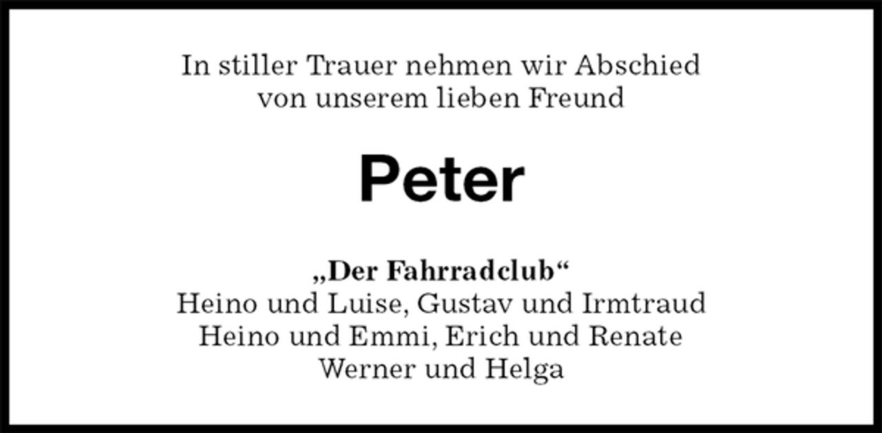 <p>In stiller Trauer nehmen wir Abschied<br />von unserem lieben Freund<br />Peter<br />„Der Fahrradclub“<br />Heino und Luise, Gustav und Irmtraud<br />Heino und Emmi, Erich und Renate<br />Werner und Helga</p>