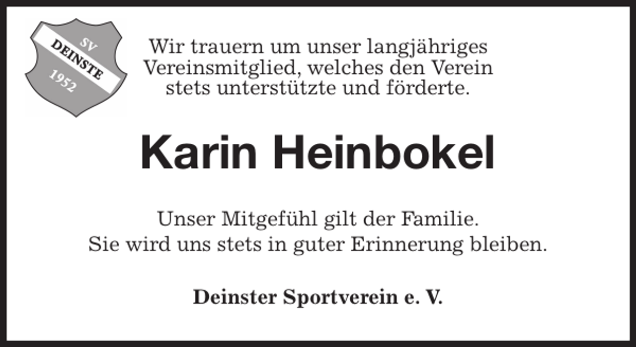 <p>Wir trauern um unser langjähriges<br />Vereinsmitglied, welches den Verein<br />stets unterstützte und förderte.<br />Karin Heinbokel<br />Unser Mitgefühl gilt der Familie.<br />Sie wird uns stets in guter Erinnerung bleiben.<br />Deinster Sportverein e. V.</p>