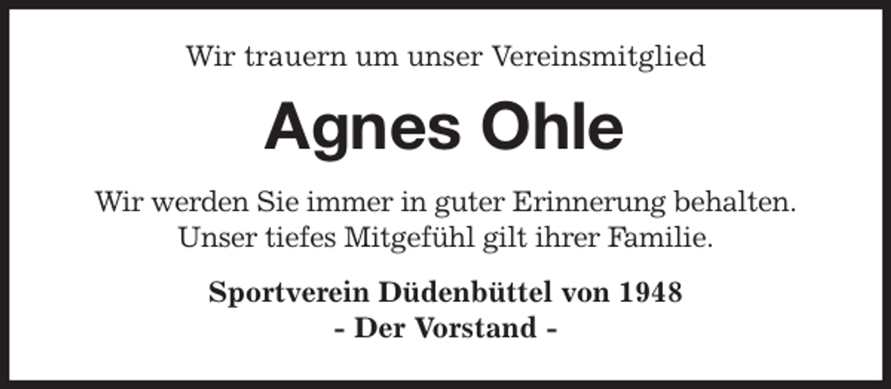 <p>Wir trauern um unser Vereinsmitglied<br />Agnes Ohle<br />Wir werden Sie immer in guter Erinnerung behalten.<br />Unser tiefes Mitgefühl gilt ihrer Familie.<br />Sportverein Düdenbüttel von 1948<br />- Der Vorstand -</p>