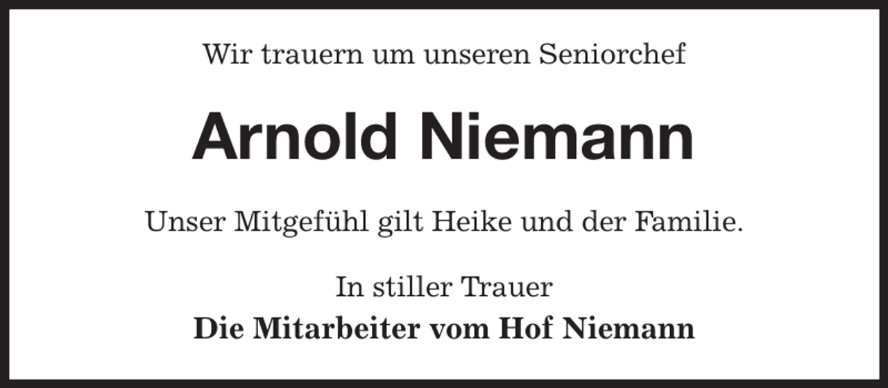 <p>Wir trauern um unseren Seniorchef<br />Arnold Niemann<br />Unser Mitgefühl gilt Heike und der Familie.<br />In stiller Trauer<br />Die Mitarbeiter vom Hof Niemann</p>