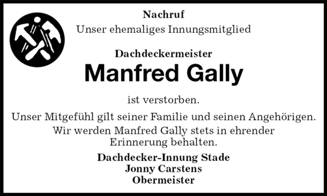 <p>Nachruf<br />Unser ehemaliges Innungsmitglied<br />Dachdeckermeister<br />Manfred Gally<br />ist verstorben.<br />Unser Mitgefühl gilt seiner Familie und seinen Angehörigen.<br />Wir werden Manfred Gally stets in ehrender<br />Erinnerung behalten.<br />Dachdecker-Innung Stade<br />Jonny Carstens<br />Obermeister</p>