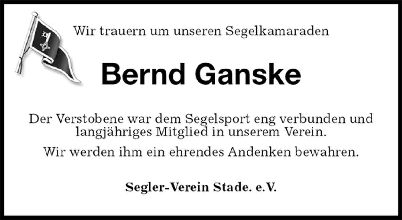 <p>Wir trauern um unseren Segelkamaraden<br />Bernd Ganske<br />Der Verstobene war dem Segelsport eng verbunden und langjähriges Mitglied in unserem Verein.<br />Wir werden ihm ein ehrendes Andenken bewahren.<br />Segler-Verein Stade. e.V.</p>
