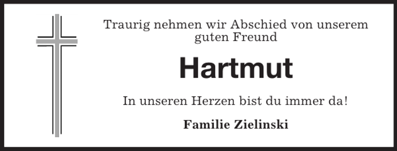 <p>Traurig nehmen wir Abschied von unserem<br />guten Freund</p><p>Hartmut<br />In unseren Herzen bist du immer da!<br />Familie Zielinski</p>
