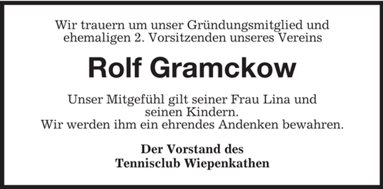 <p>Wir trauern um unser Gründungsmitglied und ehemaligen 2. Vorsitzenden unseres Vereins</p><p>Rolf Gramckow<br />Unser Mitgefühl gilt seiner Frau Lina und seinen Kindern. Wir werden ihm ein ehrendes Andenken bewahren. Der Vorstand des Tennisclub Wiepenkathen</p>