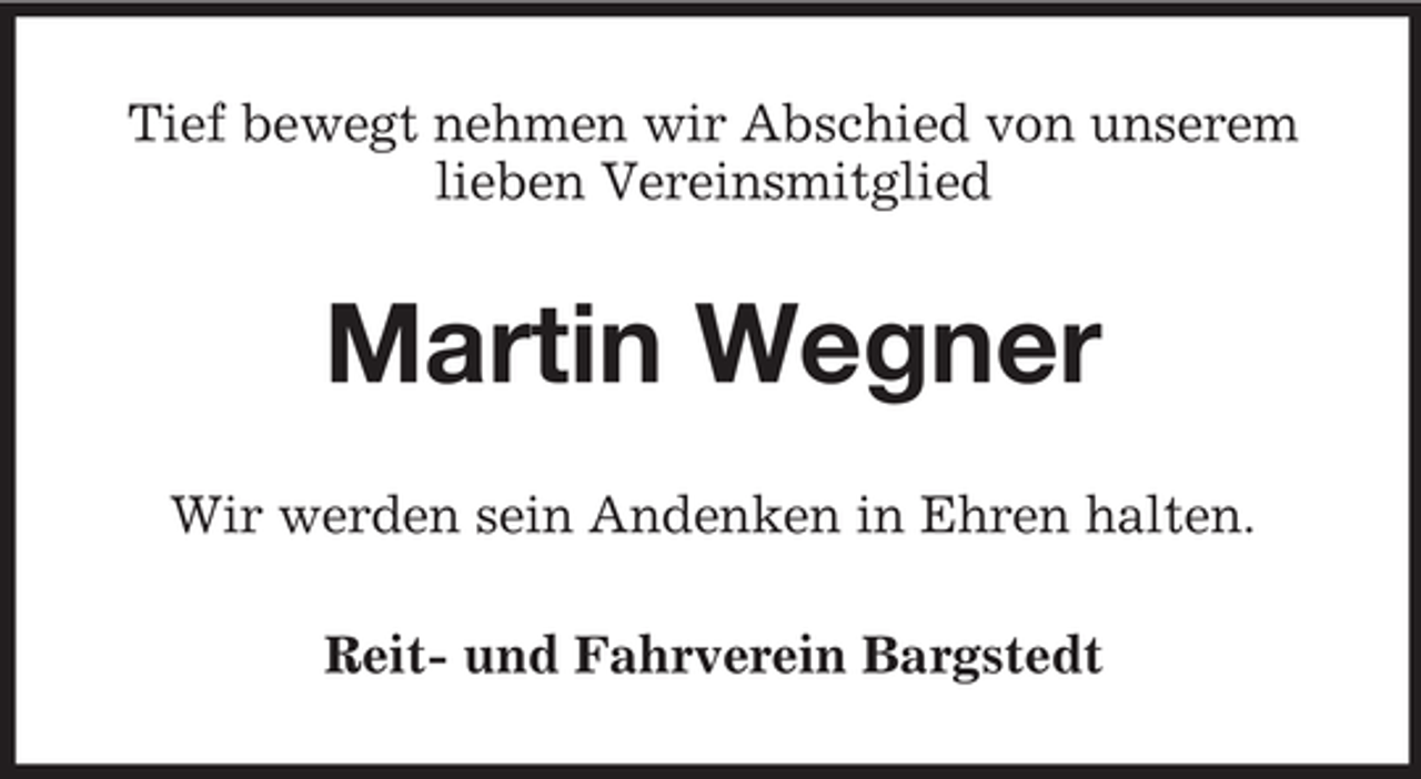 <p>Tief bewegt nehmen wir Abschied von unserem<br />lieben Vereinsmitglied</p><p>Martin Wegner<br />Wir werden sein Andenken in Ehren halten.<br />Reit- und Fahrverein Bargstedt</p>