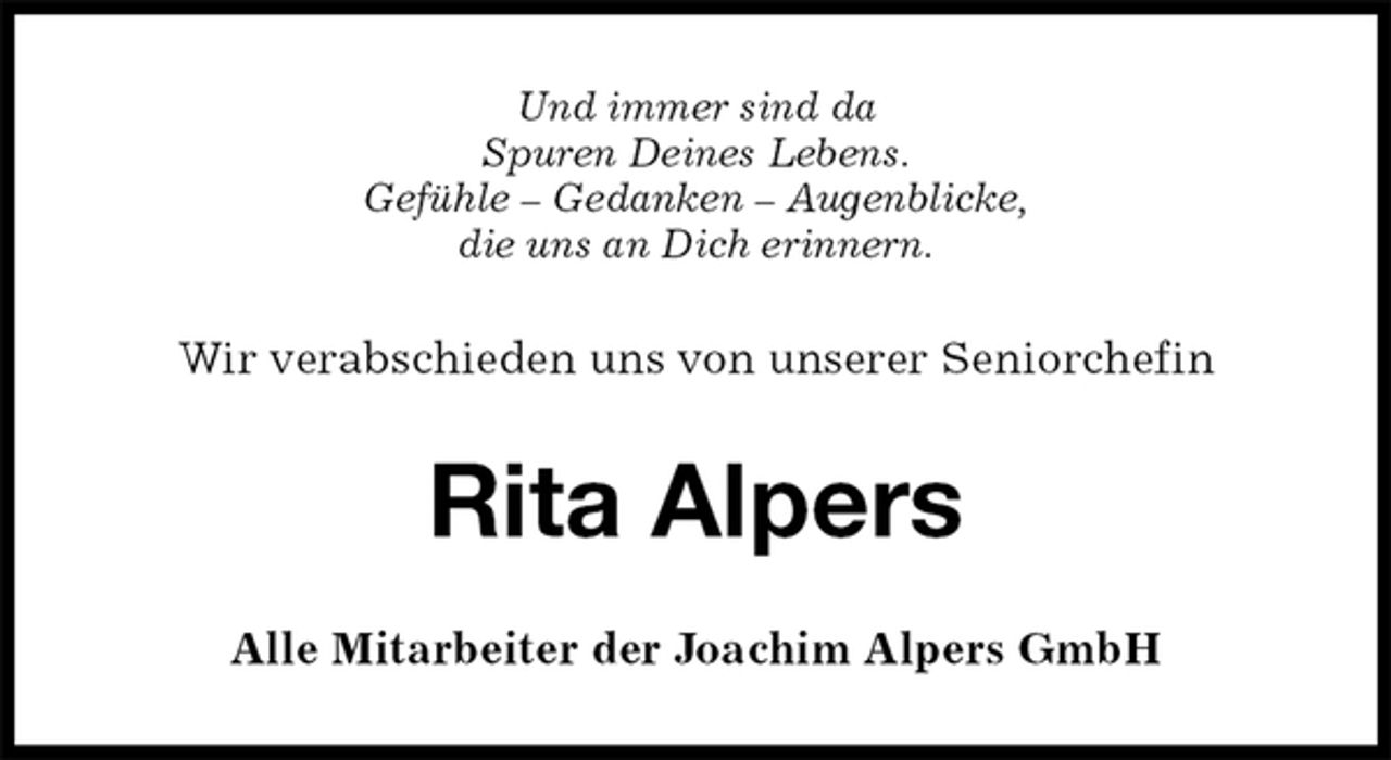 <p>Und immer sind da<br />Spuren Deines Lebens.<br />Gefühle – Gedanken – Augenblicke,<br />die uns an Dich erinnern.<br />Wir verabschieden uns von unserer Seniorchefin<br />Rita Alpers<br />Alle Mitarbeiter der Joachim Alpers GmbH</p>