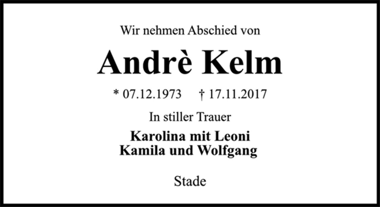 <p>Wir nehmen Abschied von<br />Andrè Kelm<br />* 07.12.1973 † 17.11.2017<br />In stiller Trauer<br />Karolina mit Leoni<br />Kamila und Wolfgang<br />Stade</p>