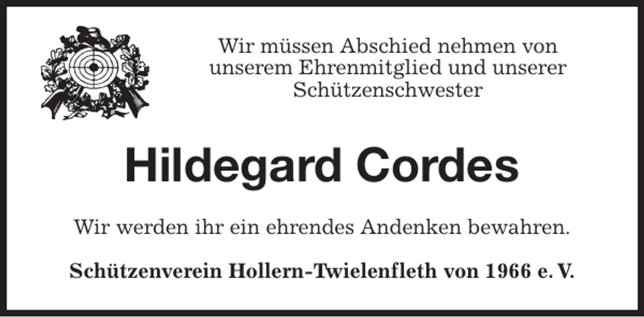 <p>Wir müssen Abschied nehmen von<br />unserem Ehrenmitglied und unserer<br />Schützenschwester<br />Hildegard Cordes<br />Wir werden ihr ein ehrendes Andenken bewahren.<br />Schützenverein Hollern-Twielenfleth von 1966 e. V.</p>