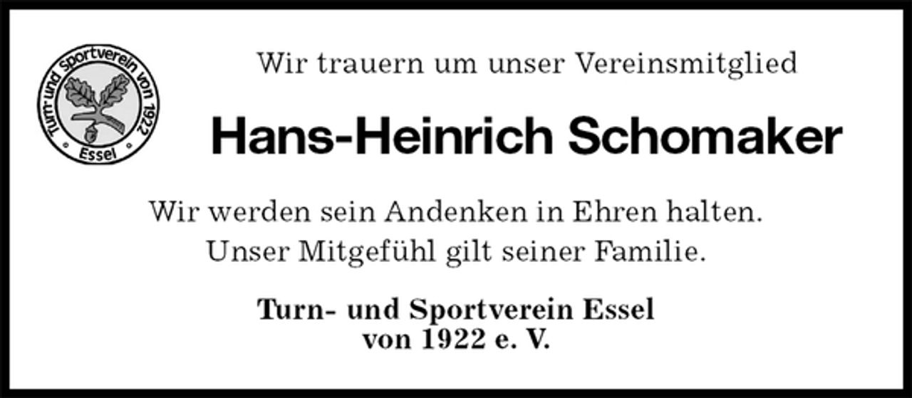 <p>Wir trauern um unser Vereinsmitglied<br />Hans-Heinrich Schomaker<br />Wir werden sein Andenken in Ehren halten.<br />Unser Mitgefühl gilt seiner Familie.<br />Turn- und Sportverein Essel<br />von 1922 e. V.</p>