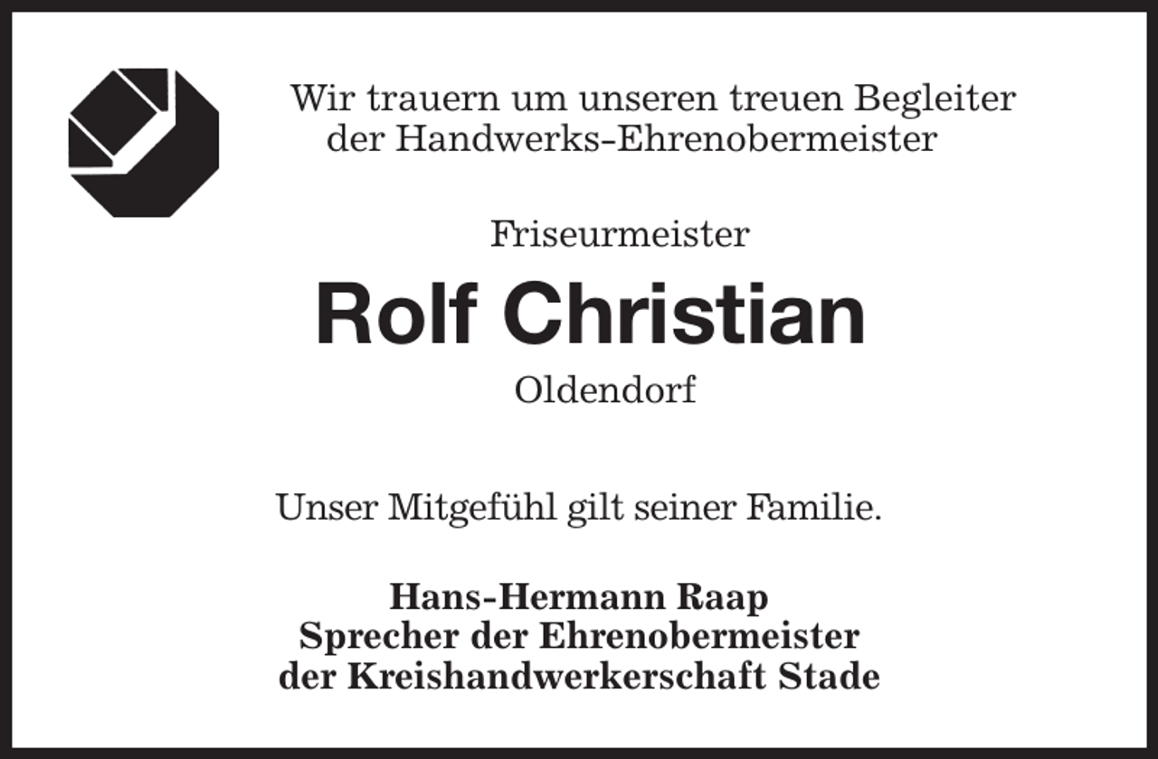 <p>Wir trauern um unseren treuen Begleiter<br />der Handwerks-Ehrenobermeister<br />Friseurmeister</p><p>Rolf Christian</p><p>Oldendorf</p><p>Hans-Hermann Raap<br />Sprecher der Ehrenobermeister<br />der Kreishandwerkerschaft Stade<br />Unser Mitgefühl gilt seiner Familie.</p>