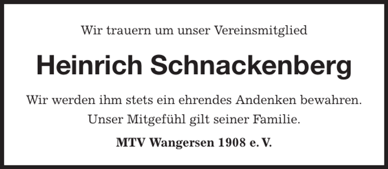 <p>Wir trauern um unser Vereinsmitglied<br />Heinrich Schnackenberg</p>
<p>MTV Wangersen 1908 e. V.<br />Wir werden ihm stets ein ehrendes Andenken bewahren.<br />Unser Mitgefühl gilt seiner Familie.</p>