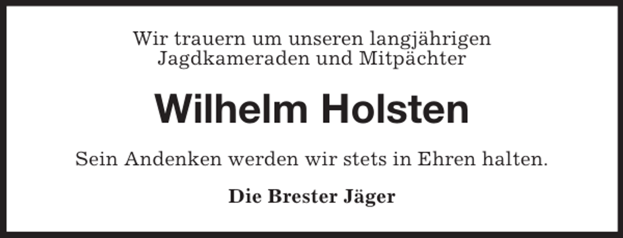 <p>Wir trauern um unseren langjährigen<br />Jagdkameraden und Mitpächter</p><p>Wilhelm Holsten<br />Sein Andenken werden wir stets in Ehren halten.<br />Die Brester Jäger</p>