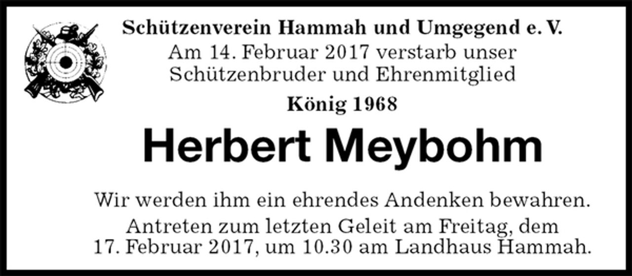 <p>Herbert Meybohm<br />Wir werden ihm ein ehrendes Andenken bewahren.<br />Antreten zum letzten Geleit am Freitag, dem<br />17. Februar 2017, um 10.30 am Landhaus Hammah.<br />Schützenverein Hammah und Umgegend e. V.<br />Am 14. Februar 2017 verstarb unser<br />Schützenbruder und Ehrenmitglied<br />König 1968</p>