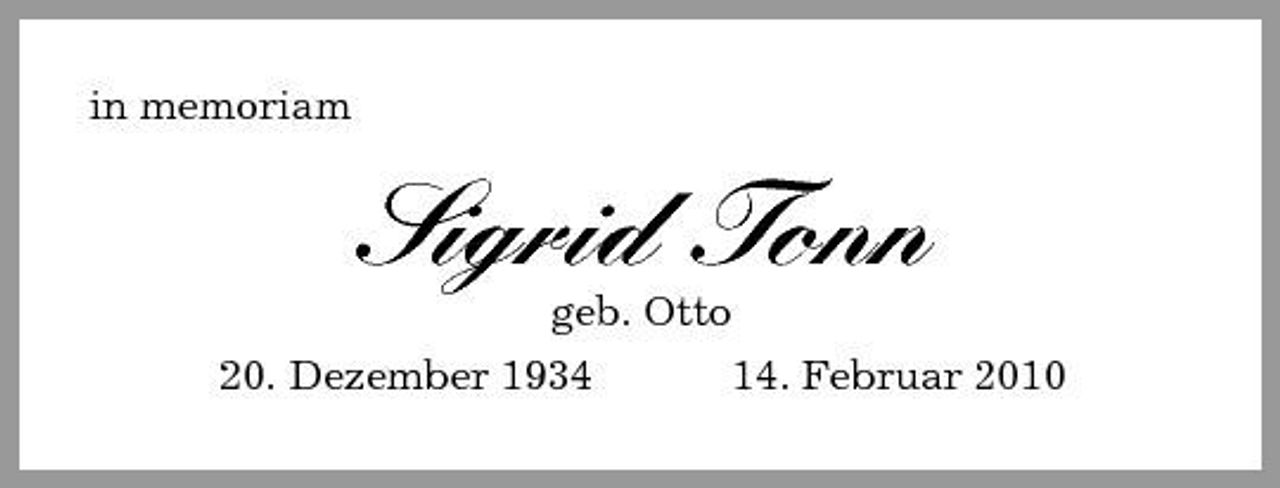 <p>in memoriam<br />Sigrid Tonn<br />geb. Otto<br />20. Dezember 1934 14. Februar 2010</p>