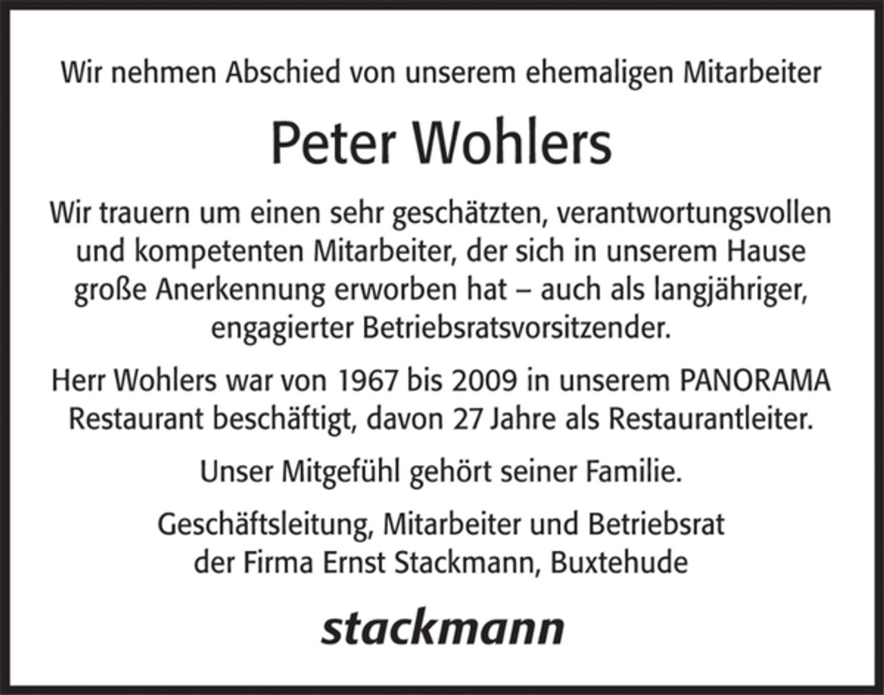 <p>Wir nehmen Abschied von unserem ehemaligen Mitarbeiter<br />Peter Wohlers<br />Wir trauern um einen sehr geschätzten, verantwortungsvollen und kompetenten Mitarbeiter, der sich in unserem Hause große Anerkennung erworben hat - auch als längjähriger, engagierter Betriebsratsvorsitzender.<br />Herr Wohlers war von 1967 bis 2009 in unserem PANORAMA Restaurant beschäftigt, davon 27 Jahre als Restaurantleiter.<br />Unser Mitgefühl gehört seiner Familie.<br />Geschäftsleitung, Mitarbeiter und Betriebsrat<br />der Firma Ernst Stackmann, Buxtehude<br />Stackmann</p>