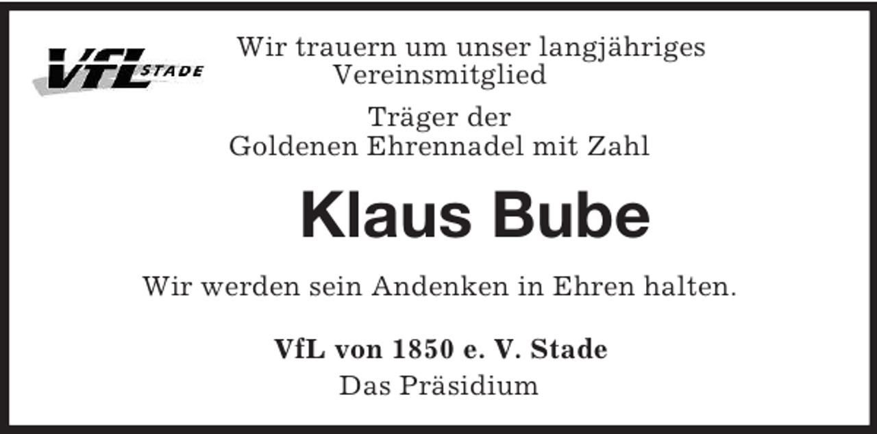 <p>Wir trauern um unser langjähriges<br />Vereinsmitglied<br />Träger der<br />Goldenen Ehrennadel mit Zahl<br />Klaus Bube<br />Wir werden sein Andenken in Ehren halten.<br />VfL von 1850 e. V. Stade<br />Das Präsidium</p>