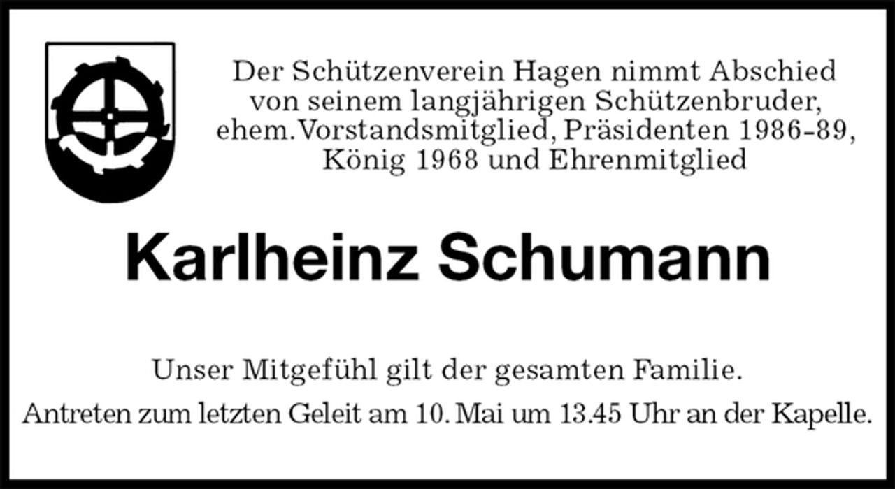 <p>Der Schützenverein Hagen nimmt Abschied<br />von seinem langjährigen Schützenbruder, ehem.Vorstandsmitglied, Präsidenten 1986-89, König 1968 und Ehrenmitglied<br />Karlheinz Schumann<br />Unser Mitgefühl gilt der gesamten Familie.<br />Antreten zum letzten Geleit am 10. Mai um 13.45 Uhr an der Kapelle.</p>