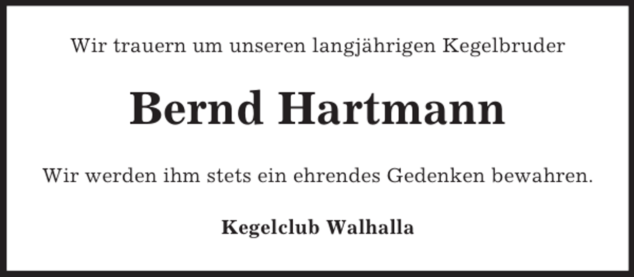<p>Wir trauern um unseren langjährigen Kegelbruder</p><p>Bernd Hartmann<br />Wir werden ihm stets ein ehrendes Gedenken bewahren.<br />Kegelclub Walhalla</p>
