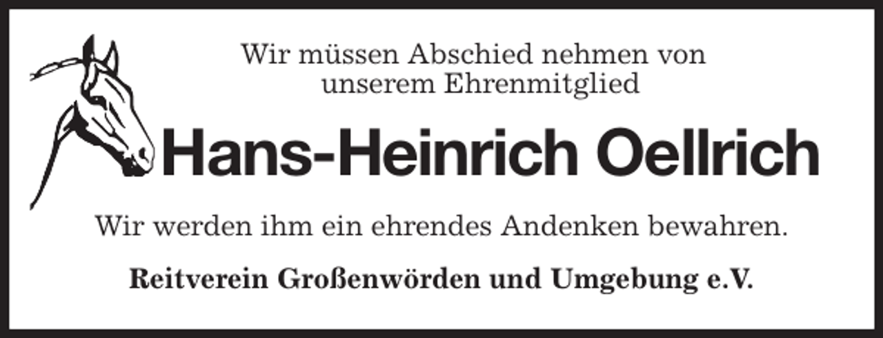 <p>Wir müssen Abschied nehmen von<br />unserem Ehrenmitglied<br />Hans-Heinrich Oellrich<br />Wir werden ihm ein ehrendes Andenken bewahren.<br />Reitverein Großenwörden und Umgebung e.V.</p>