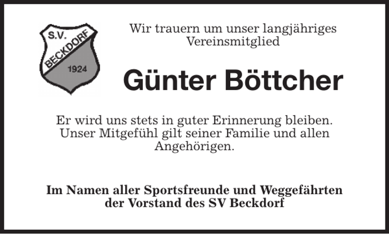 <p>Wir trauern um unser langjähriges<br />Vereinsmitglied<br />Günter Böttcher<br />Er wird uns stets in guter Erinnerung bleiben.<br />Unser Mitgefühl gilt seiner Familie und allen<br />Angehörigen.</p>
<p>Im Namen aller Sportsfreunde und Weggefährten<br />der Vorstand des SV Beckdorf</p>