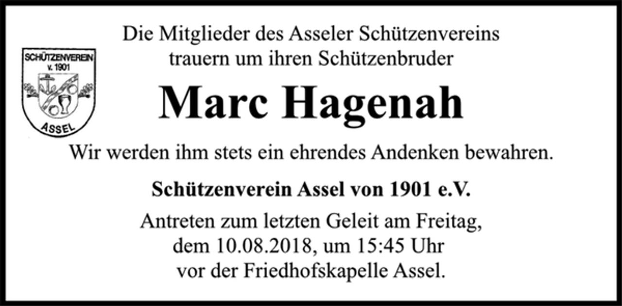 <p>Die Mitglieder des Asseler Schützenvereins<br />trauern um ihren Schützenbruder<br />Marc Hagenah<br />Wir werden ihm stets ein ehrendes Andenken bewahren.<br />Schützenverein Assel von 1901 e.V.<br />Antreten zum letzten Geleit am Freitag,<br />dem 10.08.2018, um 15:45 Uhr<br />vor der Friedhofskapelle Assel.</p>