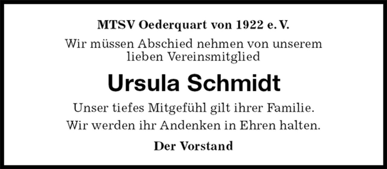 <p>MTSV Oederquart von 1922 e. V.<br />Wir müssen Abschied nehmen von unserem<br />lieben Vereinsmitglied<br />Ursula Schmidt<br />Der Vorstand<br />Unser tiefes Mitgefühl gilt ihrer Familie.<br />Wir werden ihr Andenken in Ehren halten.</p>