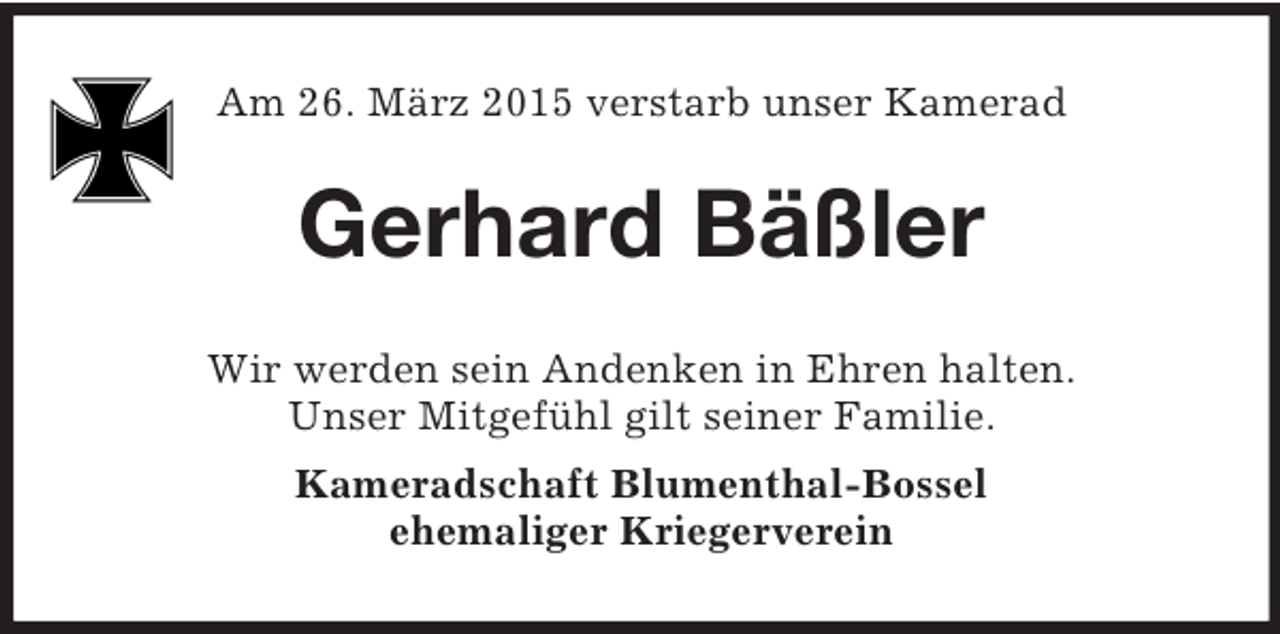 <p>Am 26. März 2015 verstarb unser Kamerad<br />Gerhard Bäßler<br />Wir werden sein Andenken in Ehren halten.<br />Unser Mitgefühl gilt seiner Familie.<br />Kameradschaft Blumenthal-Bossel<br />ehemaliger Kriegerverein</p>