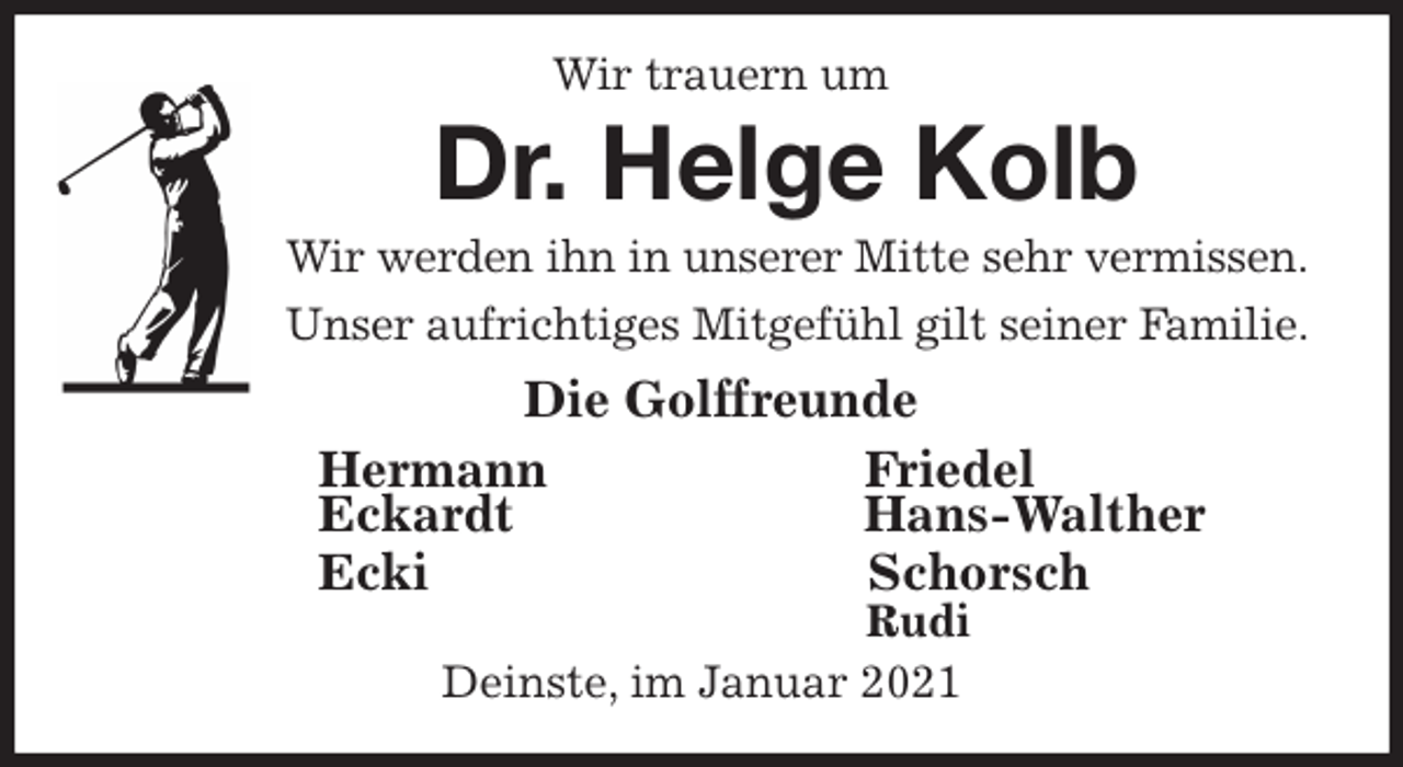 <p>Wir trauern um<br />Dr. Helge Kolb<br />Wir werden ihn in unserer Mitte sehr vermissen.<br />Unser aufrichtiges Mitgefühl gilt seiner Familie.<br />Die Golffreunde<br />Hermann Friedel<br />Eckardt Hans-Walther<br />Ecki Schorsch<br />Rudi<br />Deinste, im Januar 2021</p>