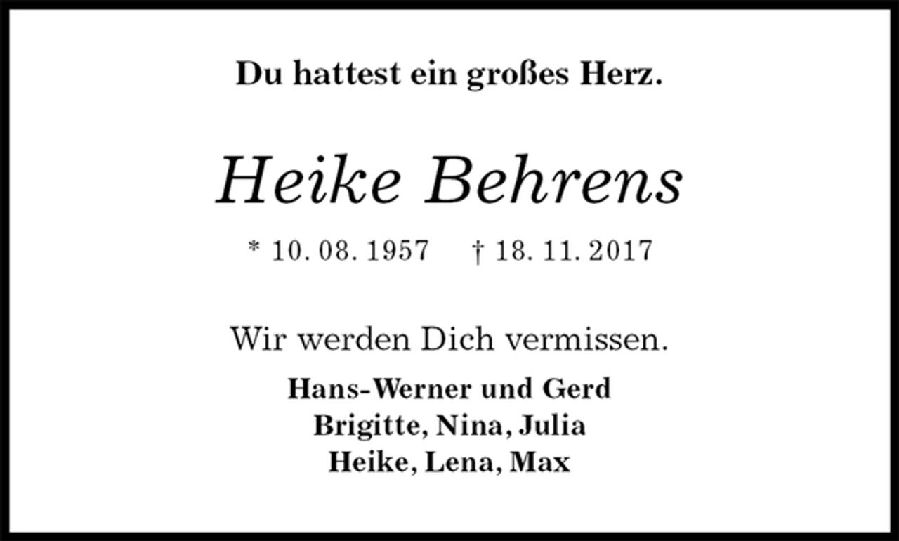 <p>Du hattest ein großes Herz.<br />Heike Behrens<br />* 10. 08. 1957 † 18. 11. 2017<br />Wir werden Dich vermissen.<br />Hans-Werner und Gerd<br />Brigitte, Nina, Julia<br />Heike, Lena, Max</p>