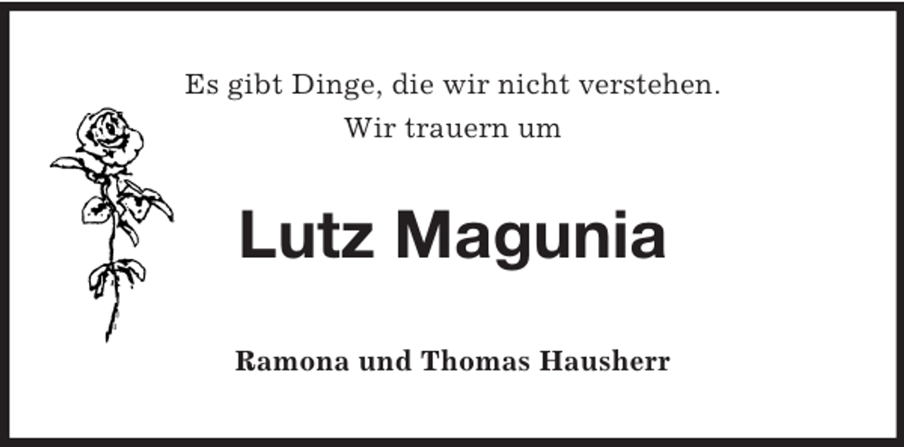 <p>Es gibt Dinge, die wir nicht verstehen.<br />Wir trauern um<br />Lutz Magunia<br />Ramona und Thomas Hausherr</p>