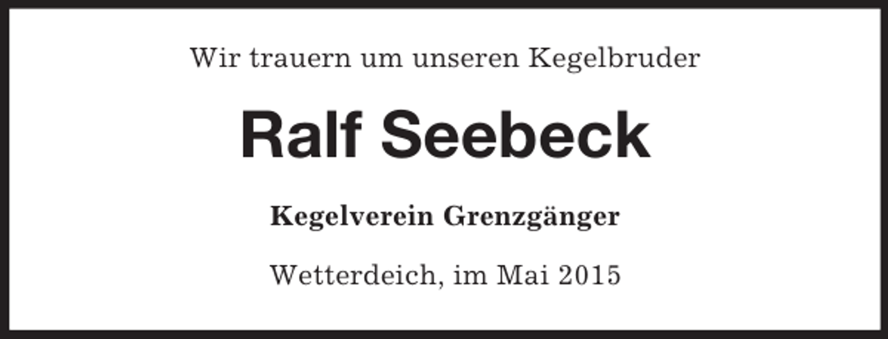 <p>Wir trauern um unseren Kegelbruder<br />Ralf Seebeck<br />Kegelverein Grenzgänger<br />Wetterdeich, im Mai 2015</p>