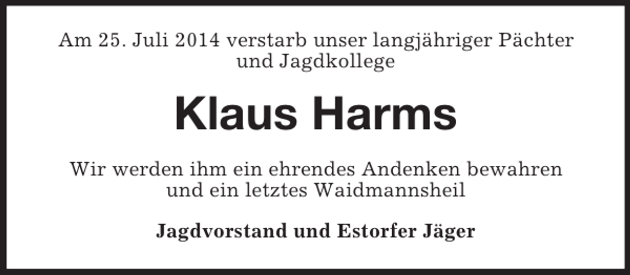 <p>Am 25. Juli 2014 verstarb unser langjähriger Pächter und Jagdkollege<br />Klaus Harms<br />Wir werden ihm ein ehrendes Andenken bewahren<br />und ein letztes Waidmannsheil<br />Jagdvorstand und Estorfer Jäger</p>