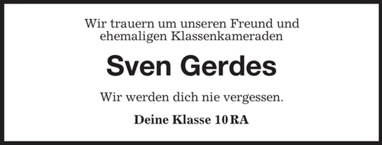 <p>Wir trauern um unseren Freund und ehemaligen Klassenkameraden</p><p>Sven Gerdes<br />Wir werden dich nie vergessen. Deine Klasse 10 RA</p>