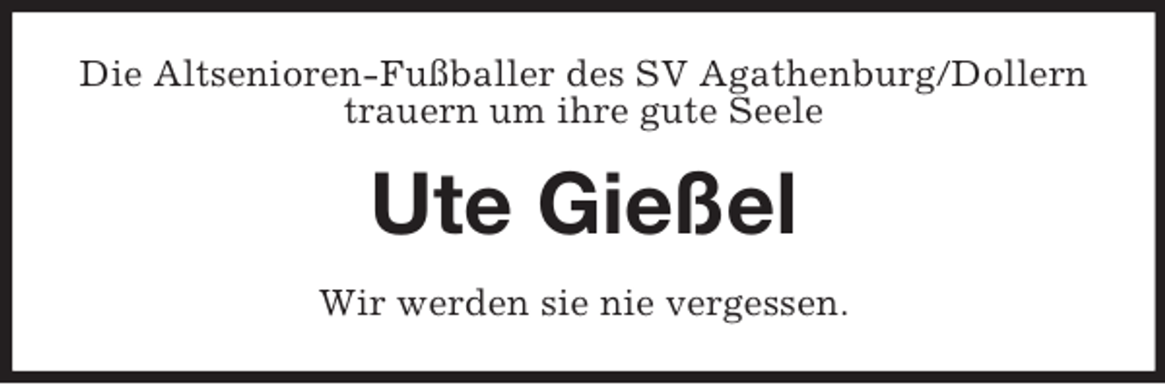 <p>Die Altsenioren-Fußballer des SV Agathenburg/Dollern<br />trauern um ihre gute Seele</p><p>Ute Gießel<br />Wir werden sie nie vergessen.</p>