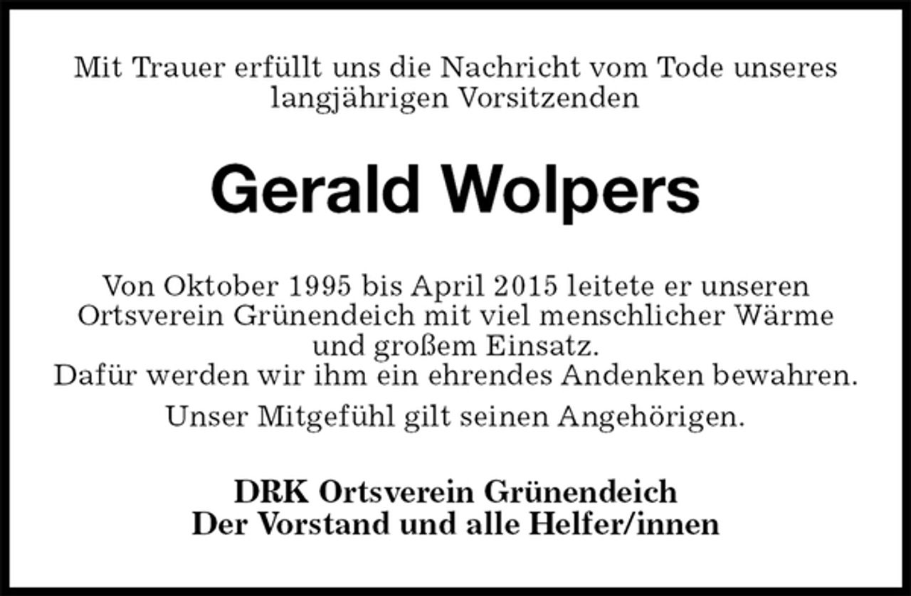 <p>Mit Trauer erfüllt uns die Nachricht vom Tode unseres langjährigen Vorsitzenden<br />Gerald Wolpers<br />Von Oktober 1995 bis April 2015 leitete er unseren<br />Ortsverein Grünendeich mit viel menschlicher Wärme und großem Einsatz.<br />Dafür werden wir ihm ein ehrendes Andenken bewahren.<br />Unser Mitgefühl gilt seinen Angehörigen.<br />DRK Ortsverein Grünendeich<br />Der Vorstand und alle Helfer/innen</p>