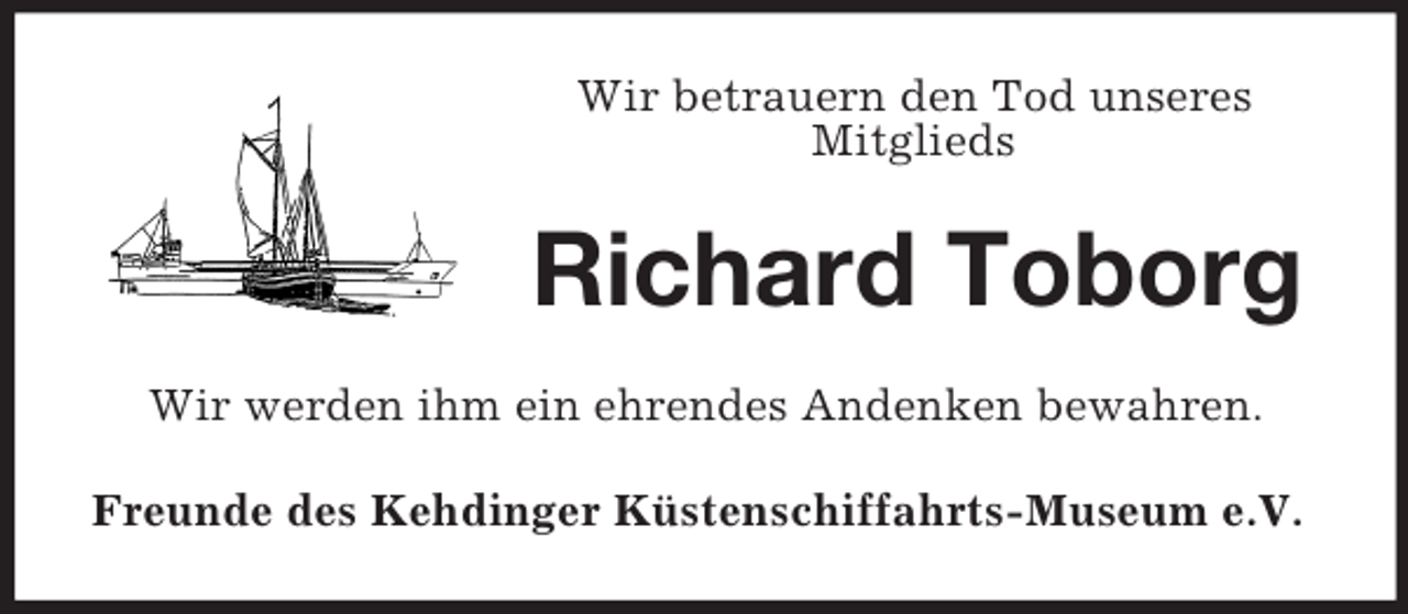 <p>Wir betrauern den Tod unseres<br />Mitglieds<br />Richard Toborg<br />Wir werden ihm ein ehrendes Andenken bewahren.<br />Freunde des Kehdinger Küstenschiffahrts-Museum e.V.</p>
