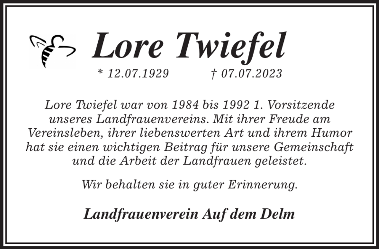<p>Lore Twiefel<br />* 12.07.1929 † 07.07.2023<br />Lore Twiefel war von 1984 bis 1992 1. Vorsitzende<br />unseres Landfrauenvereins. Mit ihrer Freude am<br />Vereinsleben, ihrer liebenswerten Art und ihrem Humor hat sie einen wichtigen Beitrag für unsere Gemeinschaft und die Arbeit der Landfrauen geleistet.<br />Wir behalten sie in guter Erinnerung.<br />Landfrauenverein Auf dem Delm</p>