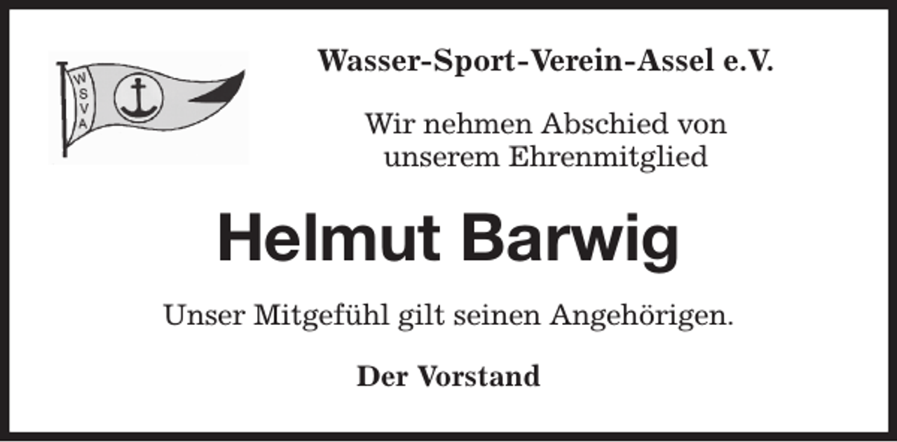 <p>Wasser-Sport-Verein-Assel e.V.</p><p>Wir nehmen Abschied von<br />unserem Ehrenmitglied<br />Helmut Barwig<br />Unser Mitgefühl gilt seinen Angehörigen.<br />Der Vorstand</p>