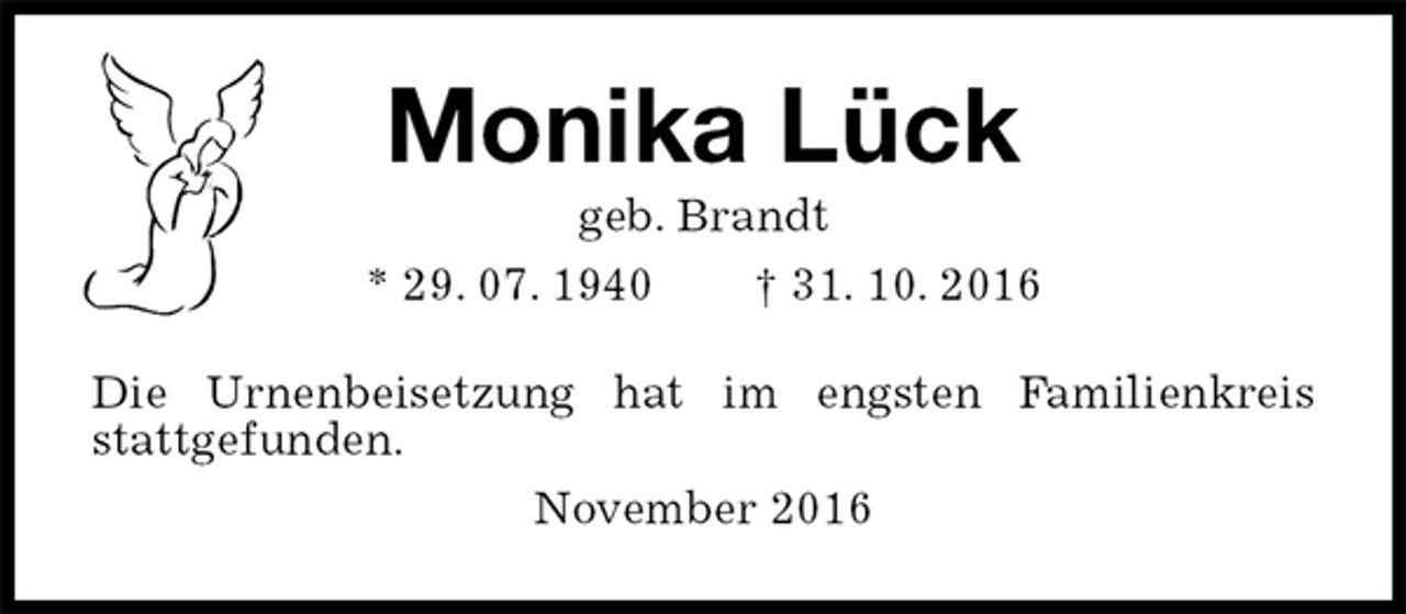 <p>Monika Lück<br />geb. Brandt<br />* 29. 07. 1940 † 31. 10. 2016<br />Die Urnenbeisetzung hat im engsten Familienkreis stattgefunden.<br />November 2016</p>