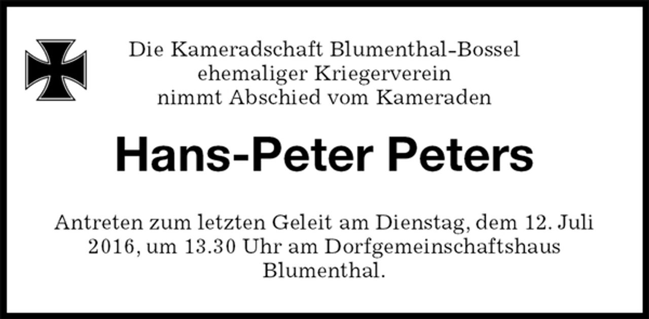 <p>Hans-Peter Peters<br />Antreten zum letzten Geleit am Dienstag, dem 12. Juli 2016, um 13.30 Uhr am Dorfgemeinschaftshaus<br />Blumenthal.<br />Die Kameradschaft Blumenthal-Bossel<br />ehemaliger Kriegerverein<br />nimmt Abschied vom Kameraden</p>
