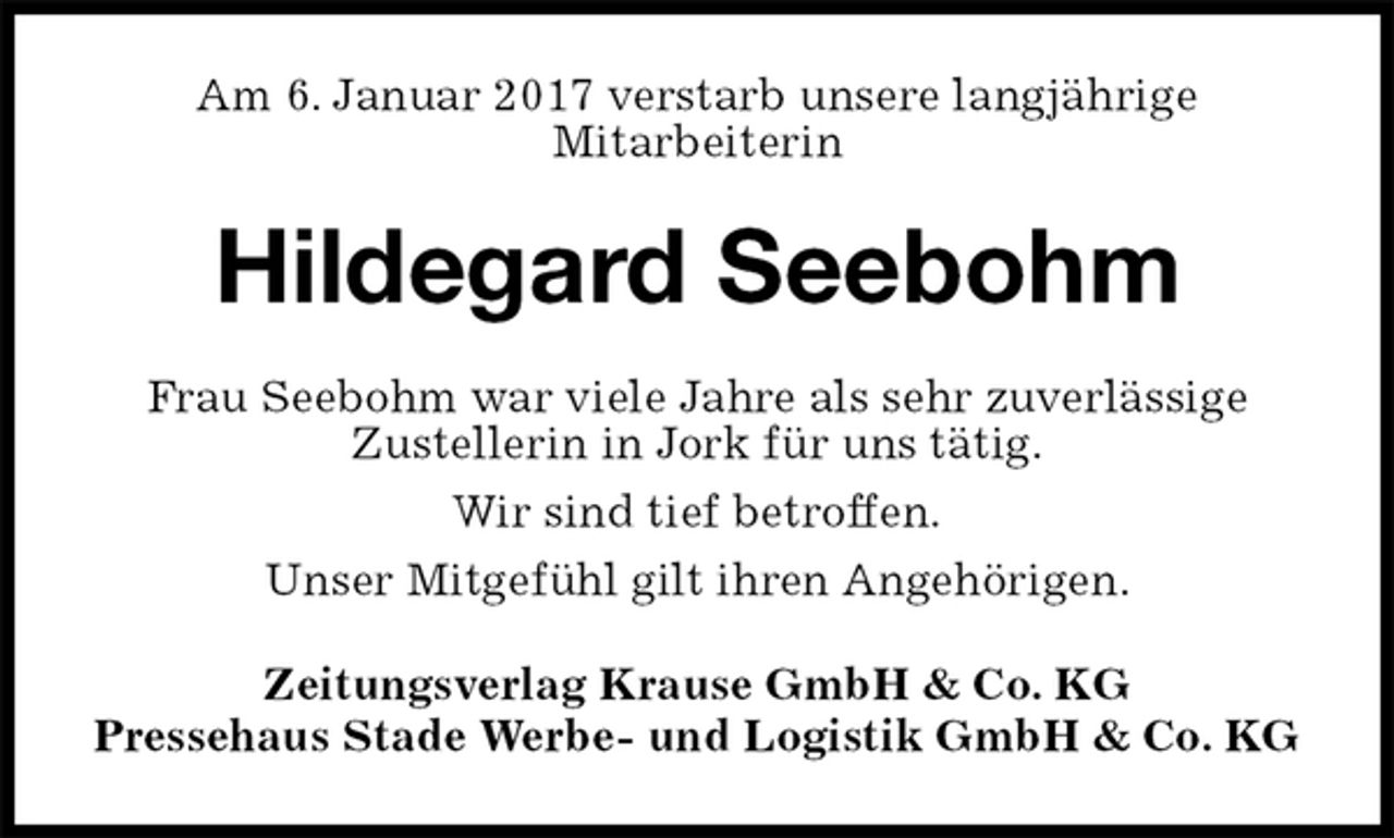 <p>Am 6. Januar 2017 verstarb unsere langjährige<br />Mitarbeiterin<br />Hildegard Seebohm<br />Zeitungsverlag Krause GmbH &amp; Co. KG<br />Pressehaus Stade Werbe- und Logistik GmbH &amp; Co. KG<br />Frau Seebohm war viele Jahre als sehr zuverlässige<br />Zustellerin in Jork für uns tätig.<br />Wir sind tief betroffen.<br />Unser Mitgefühl gilt ihren Angehörigen.</p>