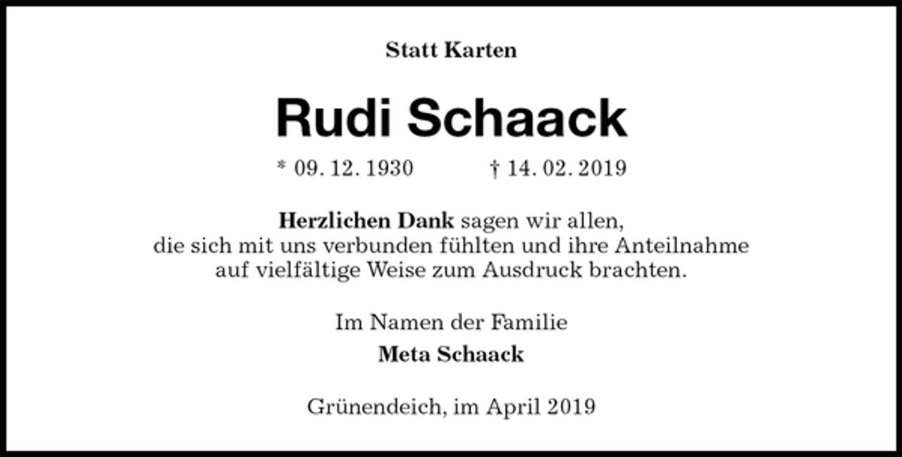 <p>Statt Karten<br />Rudi Schaack<br />* 09. 12. 1930 † 14. 02. 2019<br />Herzlichen Dank sagen wir allen,<br />die sich mit uns verbunden fühlten und ihre Anteilnahme<br />auf vielfältige Weise zum Ausdruck brachten.<br />Im Namen der Familie<br />Meta Schaack<br />Grünendeich, im April 2019</p>